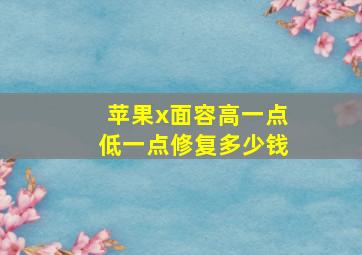 苹果x面容高一点低一点修复多少钱