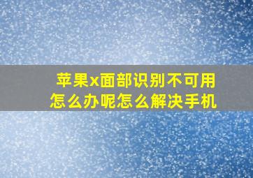 苹果x面部识别不可用怎么办呢怎么解决手机