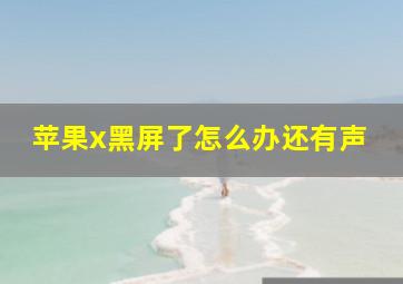 苹果x黑屏了怎么办还有声