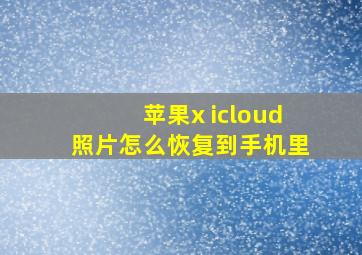 苹果x icloud照片怎么恢复到手机里