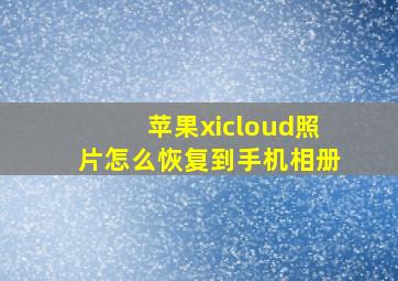 苹果xicloud照片怎么恢复到手机相册