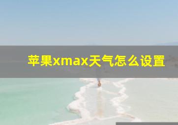 苹果xmax天气怎么设置