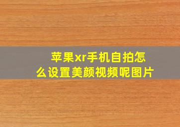 苹果xr手机自拍怎么设置美颜视频呢图片