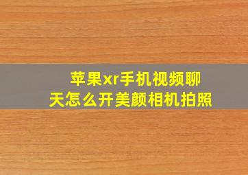 苹果xr手机视频聊天怎么开美颜相机拍照