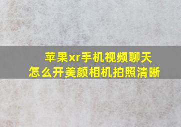 苹果xr手机视频聊天怎么开美颜相机拍照清晰