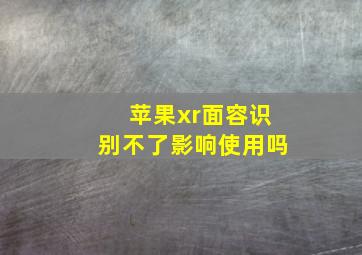 苹果xr面容识别不了影响使用吗