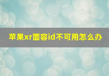 苹果xr面容id不可用怎么办