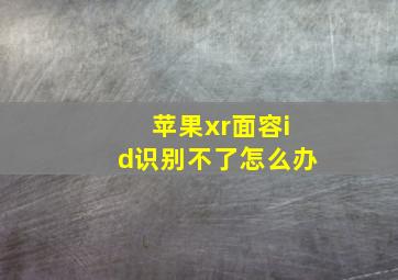 苹果xr面容id识别不了怎么办