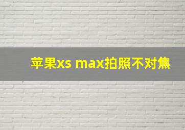 苹果xs max拍照不对焦