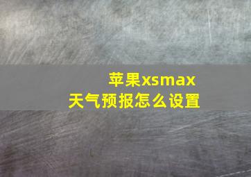 苹果xsmax天气预报怎么设置