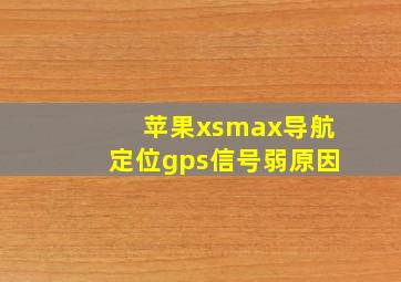 苹果xsmax导航定位gps信号弱原因