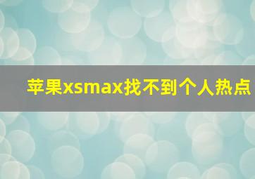 苹果xsmax找不到个人热点