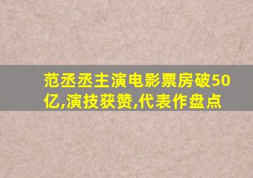 范丞丞主演电影票房破50亿,演技获赞,代表作盘点