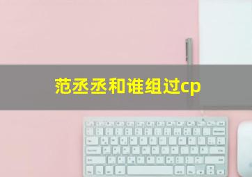 范丞丞和谁组过cp