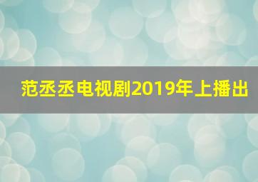 范丞丞电视剧2019年上播出