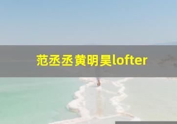 范丞丞黄明昊lofter