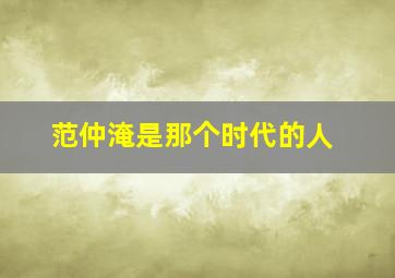 范仲淹是那个时代的人