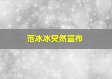 范冰冰突然宣布