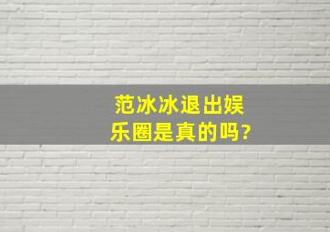 范冰冰退出娱乐圈是真的吗?