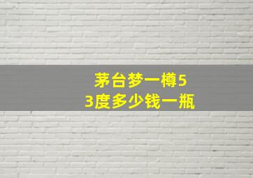 茅台梦一樽53度多少钱一瓶