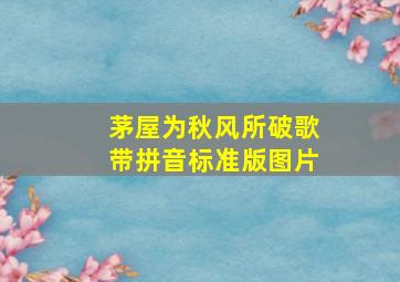 茅屋为秋风所破歌带拼音标准版图片