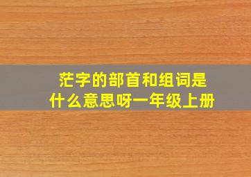 茫字的部首和组词是什么意思呀一年级上册