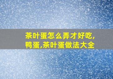 茶叶蛋怎么弄才好吃,鸭蛋,茶叶蛋做法大全