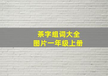 茶字组词大全图片一年级上册