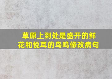 草原上到处是盛开的鲜花和悦耳的鸟鸣修改病句