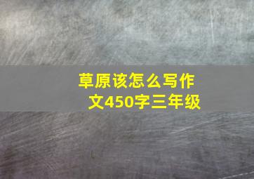 草原该怎么写作文450字三年级