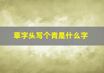 草字头写个青是什么字