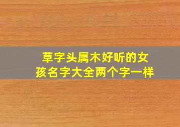 草字头属木好听的女孩名字大全两个字一样