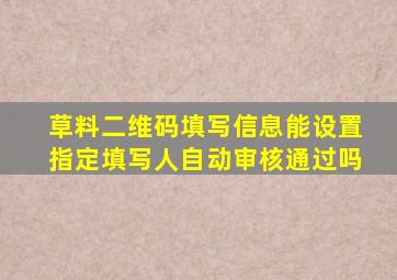 草料二维码填写信息能设置指定填写人自动审核通过吗