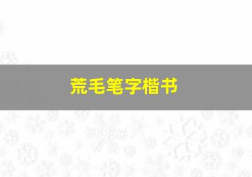 荒毛笔字楷书