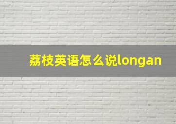 荔枝英语怎么说longan