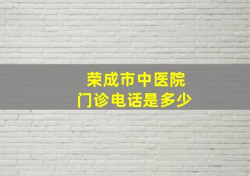 荣成市中医院门诊电话是多少