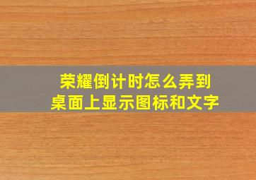 荣耀倒计时怎么弄到桌面上显示图标和文字