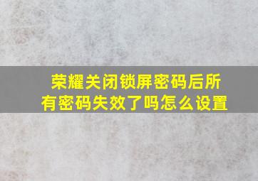 荣耀关闭锁屏密码后所有密码失效了吗怎么设置