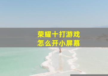 荣耀十打游戏怎么开小屏幕