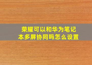 荣耀可以和华为笔记本多屏协同吗怎么设置