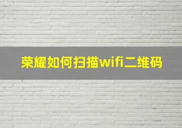 荣耀如何扫描wifi二维码