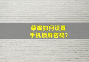 荣耀如何设置手机锁屏密码?