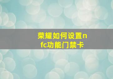 荣耀如何设置nfc功能门禁卡