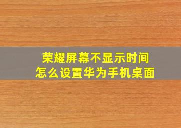 荣耀屏幕不显示时间怎么设置华为手机桌面