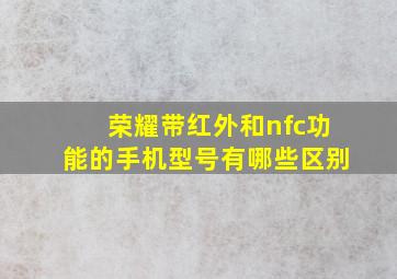 荣耀带红外和nfc功能的手机型号有哪些区别