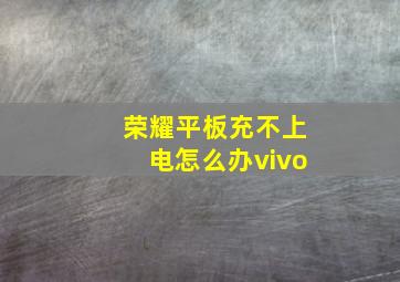 荣耀平板充不上电怎么办vivo