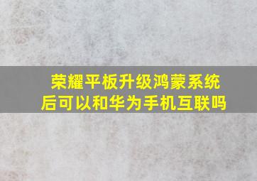 荣耀平板升级鸿蒙系统后可以和华为手机互联吗