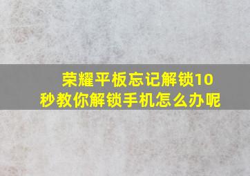 荣耀平板忘记解锁10秒教你解锁手机怎么办呢