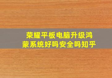 荣耀平板电脑升级鸿蒙系统好吗安全吗知乎