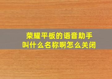 荣耀平板的语音助手叫什么名称啊怎么关闭